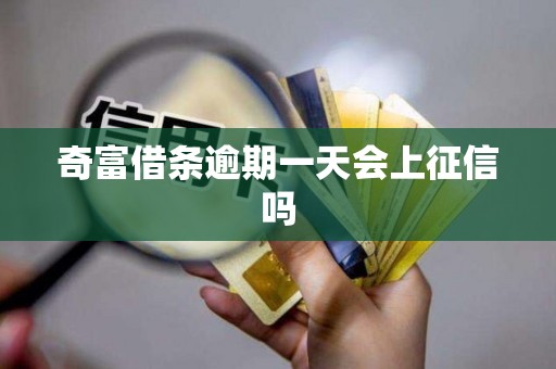 奇富借条逾期一天会上征信吗 奇富借条逾期一天会上征信吗