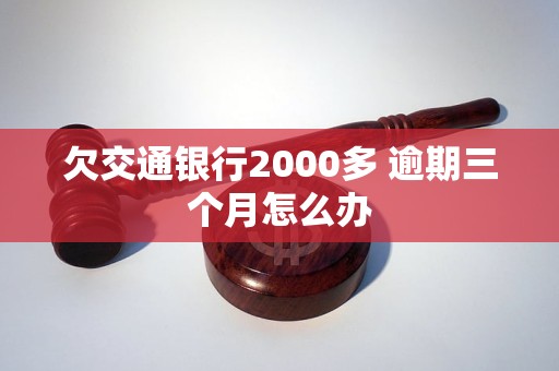 欠交通银行2000多 逾期三个月怎么办 欠交通银行2000多 逾期三个月怎么办