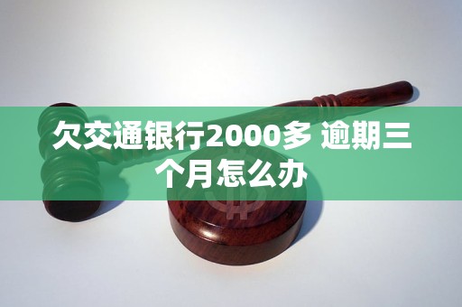 欠交通银行2000多 逾期三个月怎么办 欠交通银行2000多 逾期三个月怎么办