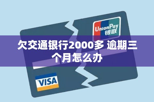 欠交通银行2000多 逾期三个月怎么办 欠交通银行2000多 逾期三个月怎么办