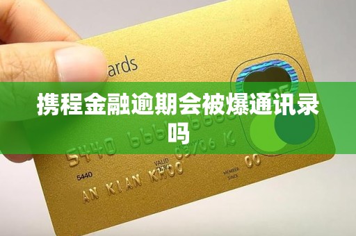 携程金融逾期会被爆通讯录吗