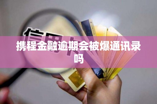 携程金融逾期会被爆通讯录吗