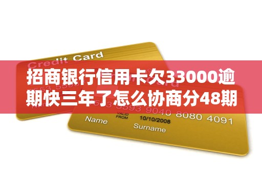 招商银行信用卡欠33000逾期快三年了怎么协商分48期还 招商银行信用卡欠33000逾期快三年了怎么协商分48期还