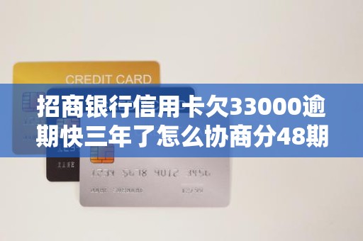 招商银行信用卡欠33000逾期快三年了怎么协商分48期还 招商银行信用卡欠33000逾期快三年了怎么协商分48期还