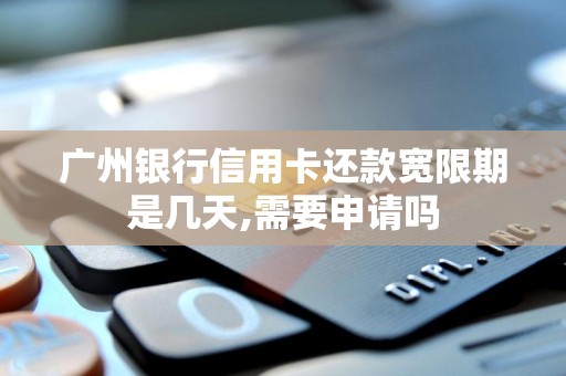 广州银行信用卡还款宽限期是几天,需要申请吗