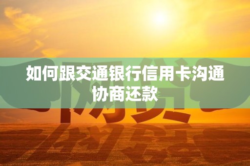 如何跟交通银行信用卡沟通协商还款