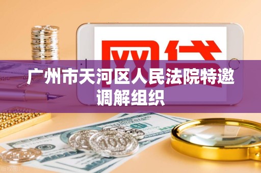 广州市天河区人民法院特邀调解组织