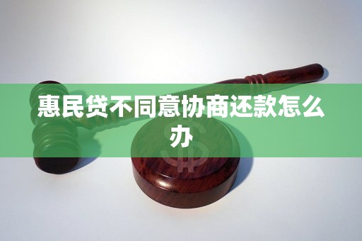 惠民贷不同意协商还款怎么办 惠民贷不同意协商还款怎么办