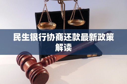 民生银行协商还款最新政策解读 民生银行协商还款最新政策解读