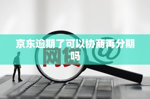 京东逾期了可以协商再分期吗