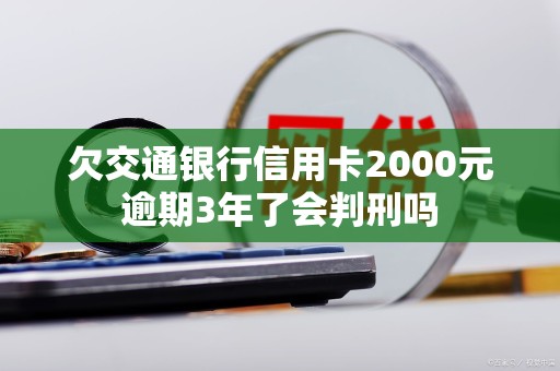 欠交通银行信用卡2000元逾期3年了会判刑吗
