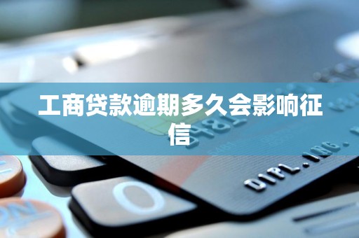 工商贷款逾期多久会影响征信