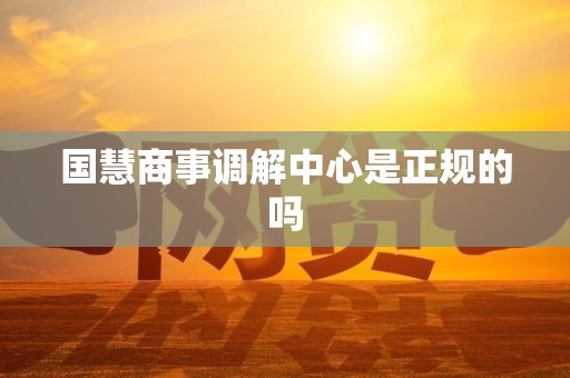 国慧商事调解中心是正规的吗