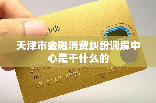 天津市金融消费纠纷调解中心是干什么的