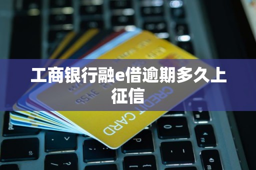 工商银行融e借逾期多久上征信