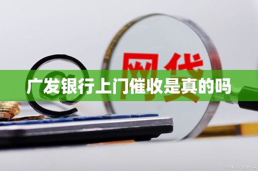 广发银行上门催收是真的吗