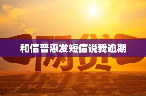 和信普惠发短信说我逾期