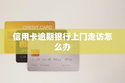 信用卡逾期银行上门走访怎么办
