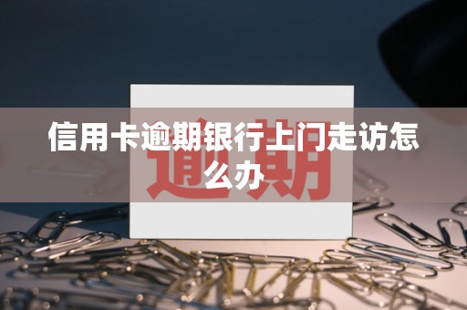 信用卡逾期银行上门走访怎么办