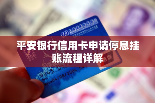 平安银行信用卡申请停息挂账流程详解 平安银行信用卡申请停息挂账流程详解