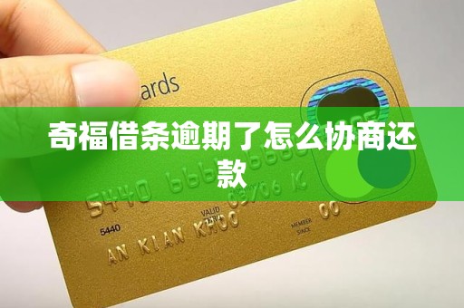 奇福借条逾期了怎么协商还款 奇福借条逾期了怎么协商还款