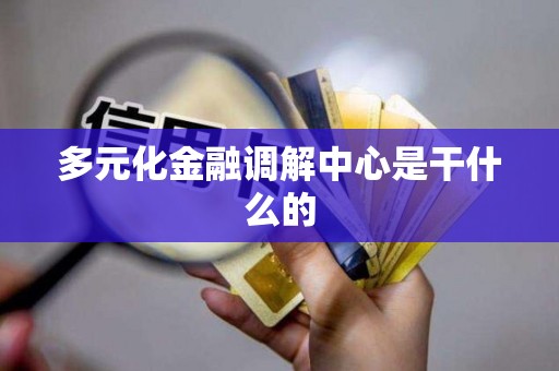 多元化金融调解中心是干什么的