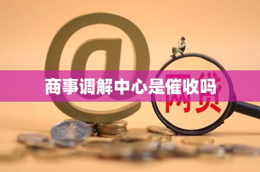 商事调解中心是催收吗