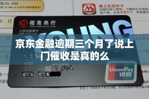 京东金融逾期三个月了说上门催收是真的么