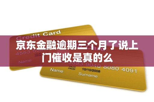 京东金融逾期三个月了说上门催收是真的么