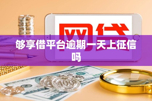 够享借平台逾期一天上征信吗 够享借平台逾期一天上征信吗