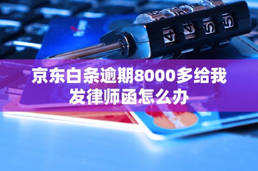 京东白条逾期8000多给我发律师函怎么办 京东白条逾期8000多给我发律师函怎么办