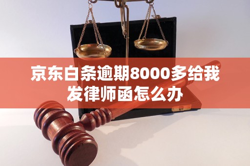 京东白条逾期8000多给我发律师函怎么办 京东白条逾期8000多给我发律师函怎么办