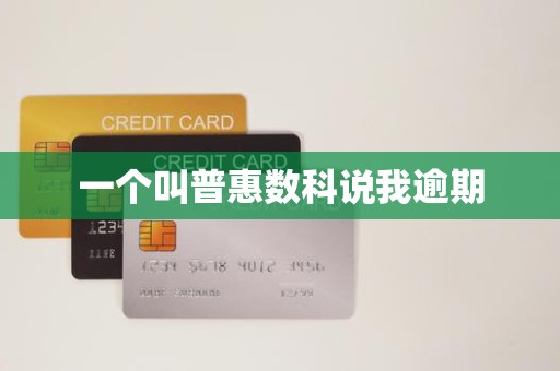 一个叫普惠数科说我逾期 一个叫普惠数科说我逾期