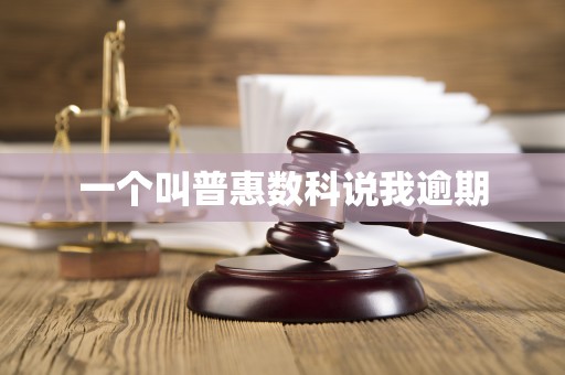 一个叫普惠数科说我逾期 一个叫普惠数科说我逾期