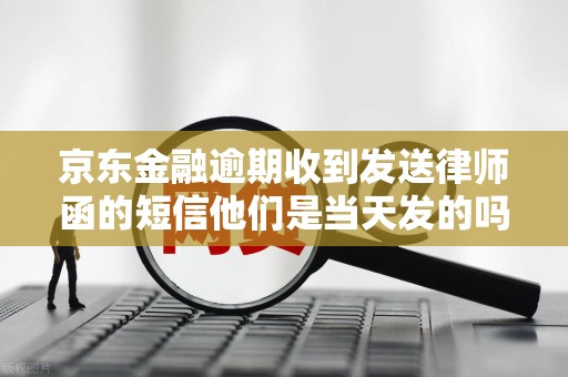 京东金融逾期收到发送律师函的短信他们是当天发的吗