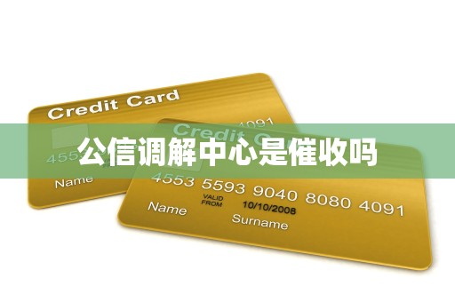 公信调解中心是催收吗 公信调解中心是催收吗