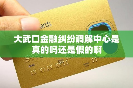 大武口金融纠纷调解中心是真的吗还是假的啊