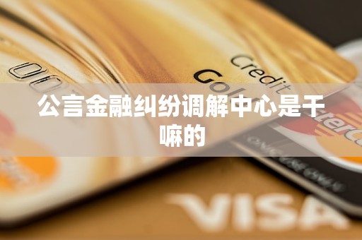 公言金融纠纷调解中心是干嘛的