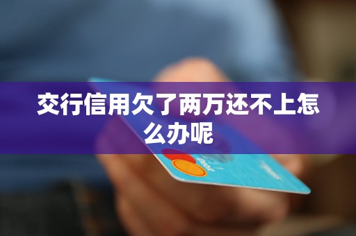 交行信用欠了两万还不上怎么办呢
