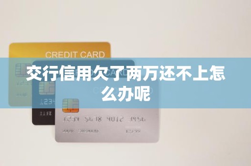 交行信用欠了两万还不上怎么办呢