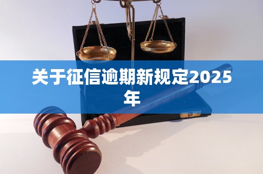 关于征信逾期新规定2025年 关于征信逾期新规定2025年