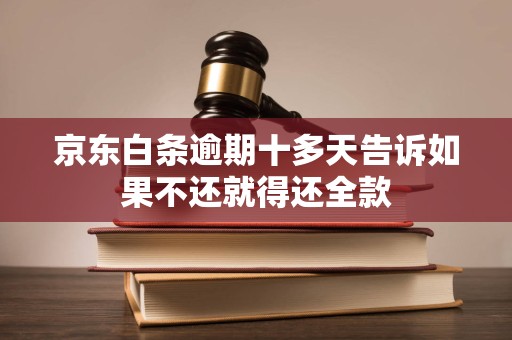 京东白条逾期十多天告诉如果不还就得还全款 京东白条逾期十多天告诉如果不还就得还全款
