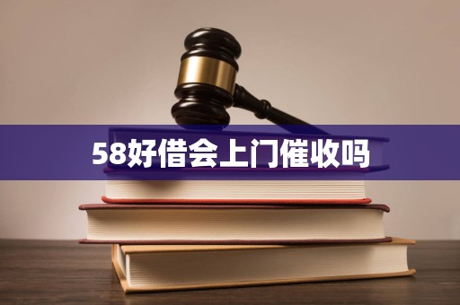 58好借会上门催收吗
