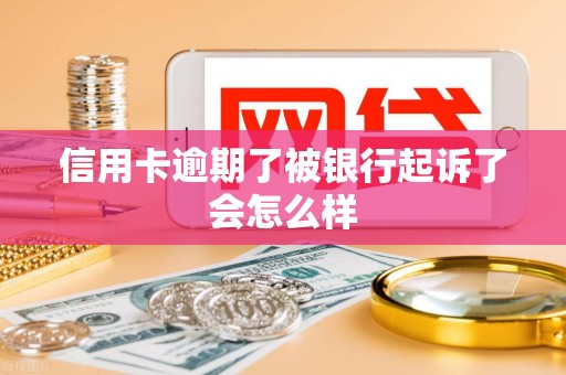 信用卡逾期了被银行起诉了会怎么样