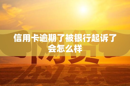 信用卡逾期了被银行起诉了会怎么样