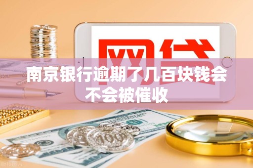 南京银行逾期了几百块钱会不会被催收 南京银行逾期了几百块钱会不会被催收