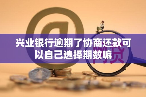 兴业银行逾期了协商还款可以自己选择期数嘛