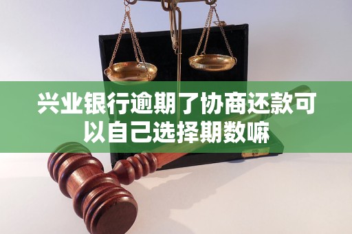 兴业银行逾期了协商还款可以自己选择期数嘛