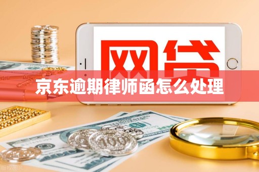 京东逾期律师函怎么处理 京东逾期律师函怎么处理