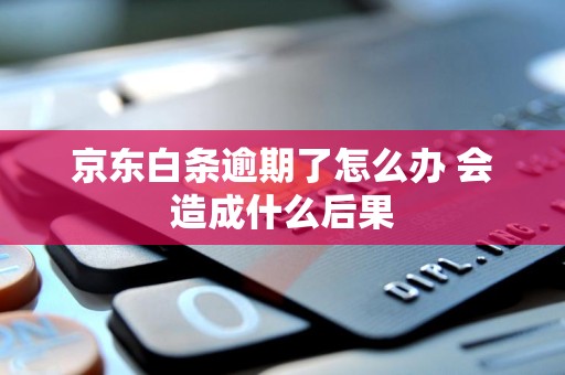 京东白条逾期了怎么办 会造成什么后果